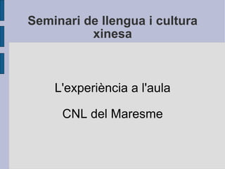 Seminari de llengua i cultura xinesa L'experiència a l'aula CNL del Maresme 