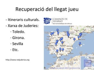 Recuperació del llegat jueu - Itineraris culturals. - Xarxa de Juderies: · Toledo. · Girona. · Sevilla · Etc. http://www.redjuderias.org 