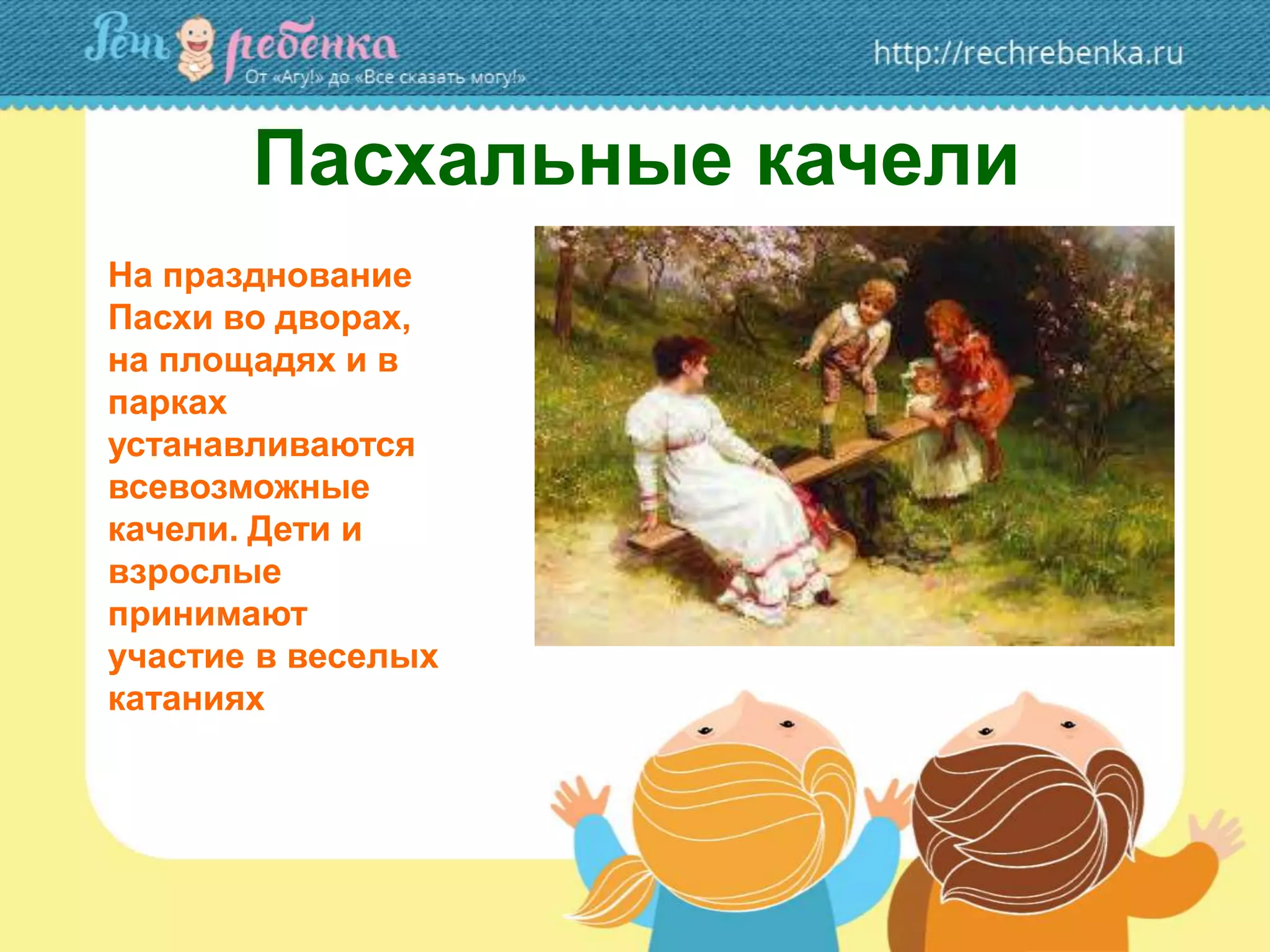 Пасхальные качели
На празднование
Пасхи во дворах,
на площадях и в
парках
устанавливаются
всевозможные
качели. Дети и
взрослые
принимают
участие в веселых
катаниях
 