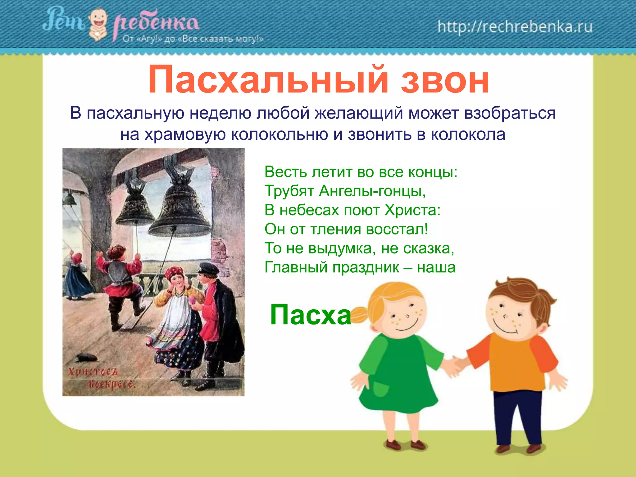 Пасхальный звон
Весть летит во все концы:
Трубят Ангелы-гонцы,
В небесах поют Христа:
Он от тления восстал!
То не выдумка, не сказка,
Главный праздник – наша
В пасхальную неделю любой желающий может взобраться
на храмовую колокольню и звонить в колокола
Пасха
 