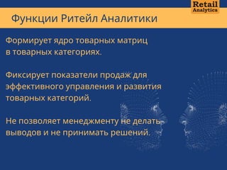 Функции Ритейл Аналитики
А В Т О Р С К А Я М Е Т О Д И К А А Н Д Р Е Я К А Л М Ы К О В А + 7 7 0 1 1 0 1 1 3   1 3
Формирует ядро товарных матриц
в товарных категориях.
Фиксирует показатели продаж для
эффективного управления и развития
товарных категорий.
Не позволяет менеджменту не делать
выводов и не принимать решений.
 