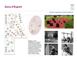 Zona d’Esport
ESPORT: PARKOUR I STREET WORKOUT
Parkour: l’art del
desplaçament. Consisteix
en ser capaç d’avançar i
moure’...