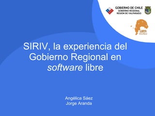 SIRIV, la experiencia del Gobierno Regional en  software  libre Angélica Sáez Jorge Aranda 