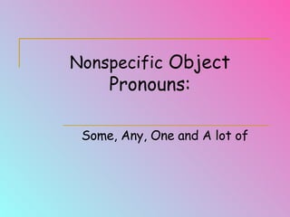 Nonspecific  Object Pronouns: Some, Any, One and A lot of  