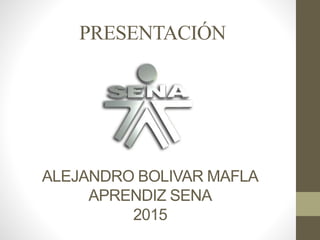 ALEJANDRO BOLIVAR MAFLA
APRENDIZ SENA
2015
PRESENTACIÓN
 