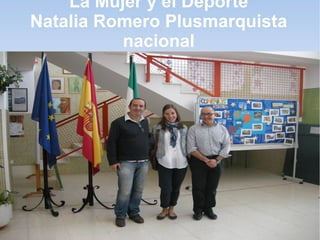 La Mujer y el Deporte
Natalia Romero Plusmarquista
          nacional
 