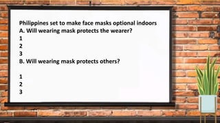 Philippines set to make face masks optional indoors
A. Will wearing mask protects the wearer?
1
2
3
B. Will wearing mask protects others?
1
2
3
 
