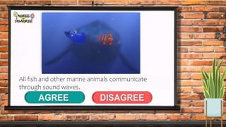 All fish and other marine animals communicate
through sound waves.
 