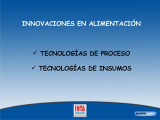 INNOVACIONES EN ALIMENTACIÓN TECNOLOGÍAS DE PROCESO TECNOLOGÍAS DE INSUMOS 