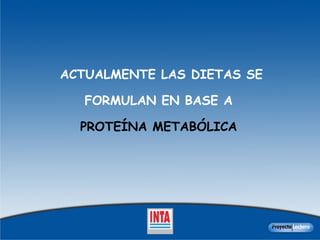 ACTUALMENTE LAS DIETAS SE FORMULAN EN BASE A  PROTEÍNA METABÓLICA   