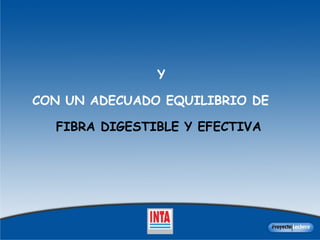Y  CON UN ADECUADO EQUILIBRIO DE  FIBRA DIGESTIBLE Y EFECTIVA  