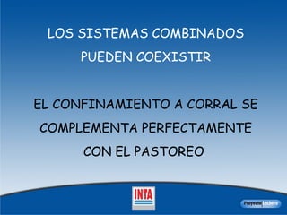 LOS SISTEMAS COMBINADOS PUEDEN COEXISTIR EL CONFINAMIENTO A CORRAL SE COMPLEMENTA PERFECTAMENTE CON EL PASTOREO   