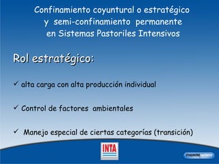 Confinamiento coyuntural o estratégico   y  semi-confinamiento  permanente  en Sistemas Pastoriles Intensivos Rol estratégico: alta carga con alta producción individual Control de factores  ambientales Manejo especial de ciertas categorías (transición) 