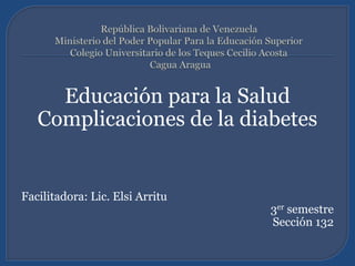 Educación para la Salud
Complicaciones de la diabetes
Facilitadora: Lic. Elsi Arritu
3er semestre
Sección 132
 