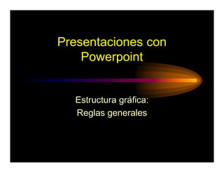 Presentaciones con
Powerpoint
Estructura gráfica:
Reglas generales
 