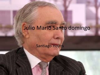 Julio Mario Santo domingo

    Santiago Hoyos
 