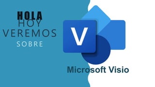 HOLA
HOY
VEREMOS
S O B R E
Microsoft Visio
 