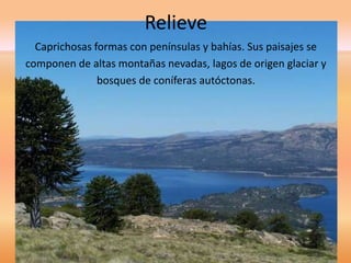 Relieve 
Caprichosas formas con penínsulas y bahías. Sus paisajes se 
componen de altas montañas nevadas, lagos de origen glaciar y 
bosques de coníferas autóctonas. 
 
