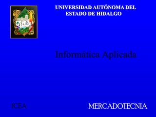 UNIVERSIDAD AUTÓNOMA DEL
          ESTADO DE HIDALGO




       Informática Aplicada




ICEA            MERCADOTECNIA
 