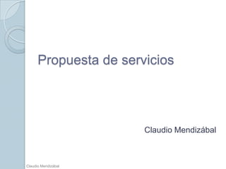 Propuesta de servicios




                       Claudio Mendizábal



Claudio Mendizábal
 