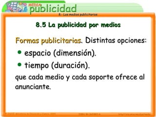 8.5 La publicidad por medios Formas publicitarias . D istintas opciones:   espacio (dimensión).  tiempo (duración) . que cada medio y cada soporte ofrece al anunciante .  