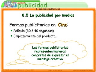 8.5 La publicidad por medios Formas publicitarias en   Cine : Película (30 ó 40 segundos). Emplazamiento del producto. Las formas publicitarias representan maneras concretas de expresar el mensaje creativo 