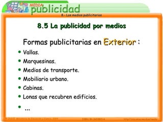 8.5 La publicidad por medios Formas publicitarias en   Exterior   : Vallas. Marquesinas. Medios de transporte. Mobiliario urbano. Cabinas. Lonas que recubren edificios. ... 