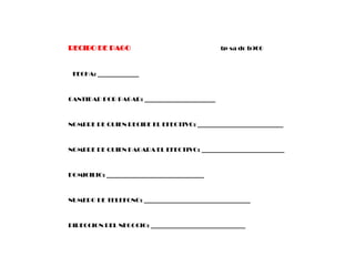 RECIBO DE PAGO                                 tp-sa dc b900



 FECHA: ______________



CANTIDAD POR PAGAR: ________________________



NOMBRE DE QUIEN RECIBE EL EFECTIVO: _____________________________



NOMBRE DE QUIEN PAGARA EL EFECTIVO: ____________________________



DOMICILIO: _________________________________



NUMERO DE TELEFONO: ____________________________________



DIRECCION DEL NEGOCIO: ________________________________
 