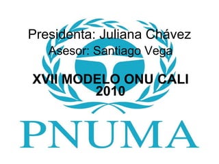 Presidenta: Juliana Chávez Asesor: Santiago Vega XVII MODELO ONU CALI 2010 