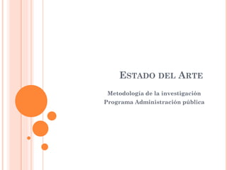 ESTADO DEL ARTE
Metodología de la investigación
Programa Administración pública
 