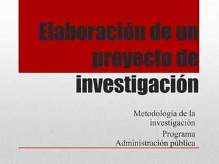 Elaboración de un
proyecto de
investigación
Metodología de la
investigación
Programa
Administración pública
 