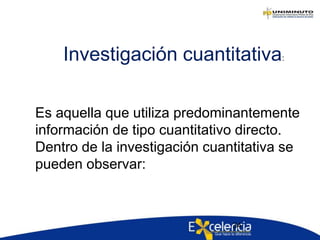 34
Es aquella que utiliza predominantemente
información de tipo cuantitativo directo.
Dentro de la investigación cuantitativa se
pueden observar:
Investigación cuantitativa:
 