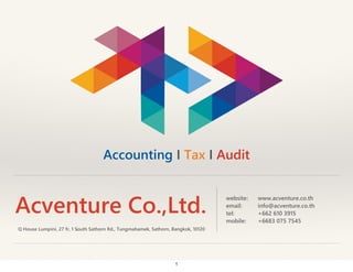 Accounting I Tax I Audit

Acventure Co.,Ltd.
Q House Lumpini, 27 fr, 1 South Sathorn Rd., Tungmahamek, Sathorn, Bangkok, 10120

1

!

website:
email:
tel:
mobile:

www.acventure.co.th
info@acventure.co.th
+662 610 3915
+6683 075 7545

 