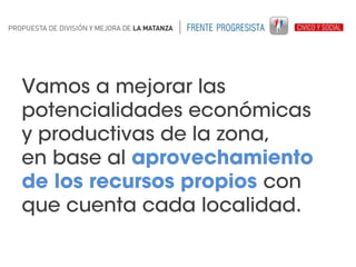 Vamos a mejorar las
potencialidades económicas
y productivas de la zona,
en base al aprovechamiento
de los recursos propios con
que cuenta cada localidad.

 