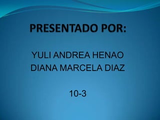 YULI ANDREA HENAO
DIANA MARCELA DIAZ

       10-3
 