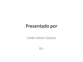 Presentado por

Julián Alexis Salazar

        8-c
 