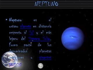 • Neptuno        es        el
  octavo planeta en distancia
  respecto al Sol y el más
  lejano del Sistema Solar.
  Forma parte de los
  denominados       planetas
  exteriores o gigantes
  gaseosos
 
