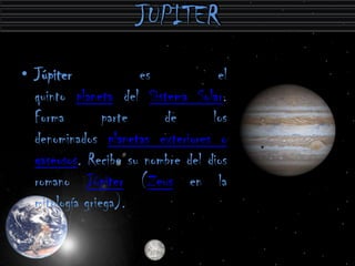 • Júpiter             es           el
  quinto planeta del Sistema Solar.
  Forma         parte    de       los
  denominados planetas exteriores o
  gaseosos. Recibe su nombre del dios
  romano Júpiter (Zeus en la
  mitología griega).
 