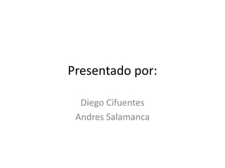 Presentado por:
Diego Cifuentes
Andres Salamanca
 