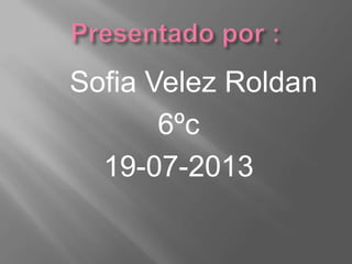 Sofia Velez Roldan
6ºc
19-07-2013
 
