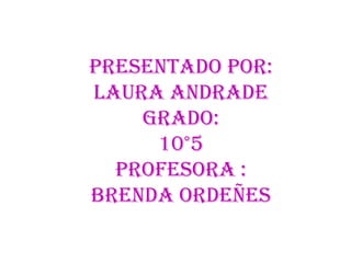 Presentado por:
Laura Andrade
grado:
10°5
profesora :
Brenda ordeñes
 