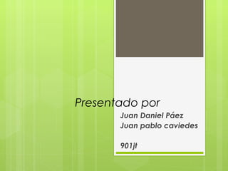 Presentado por
Juan Daniel Páez
Juan pablo caviedes
901jt
 
