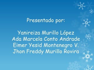 Presentado por:
Yanireiza Murillo López
Ada Marcela Conto Andrade
Eimer Yesid Montenegro V.
Jhon Freddy Murillo Rovira
 