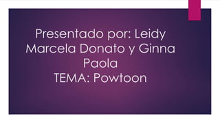 Presentado por: Leidy
Marcela Donato y Ginna
Paola
TEMA: Powtoon
 