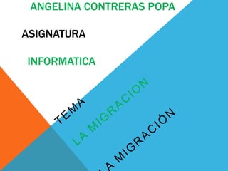 ANGELINA CONTRERAS POPA
ASIGNATURA
INFORMATICA
 