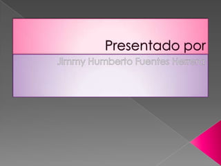 Presentado por,[object Object],Jimmy Humberto Fuentes Herrera,[object Object]