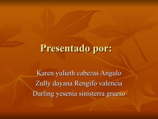 Presentado por:   Karen yulieth cabezas Angulo Zully dayana Rengifo valencia Darling yesenia sinisterra grueso 