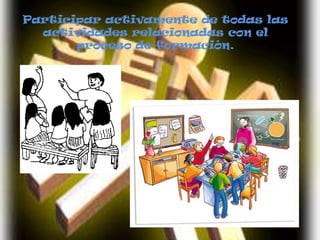 Participar activamente de todas las actividades relacionadas con el proceso de formación.