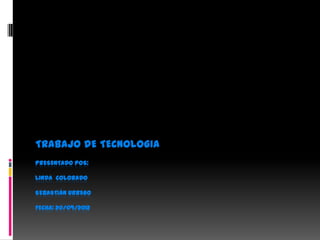 TRABAJO DE TECNOLOGIA
PRESENTADO POS:

LINDA COLORADO

SEBASTIÁN URREGO

FECHA: 20/09/2012
 