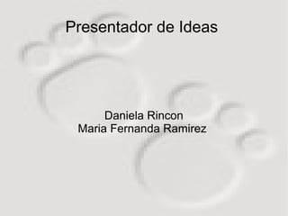 Presentador de Ideas




      Daniela Rincon
 Maria Fernanda Ramirez
 